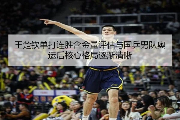 王楚钦单打连胜含金量评估与国乒男队奥运后核心格局逐渐清晰
