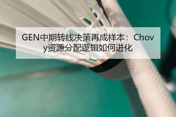 GEN中期转线决策再成样本：Chovy资源分配逻辑如何进化